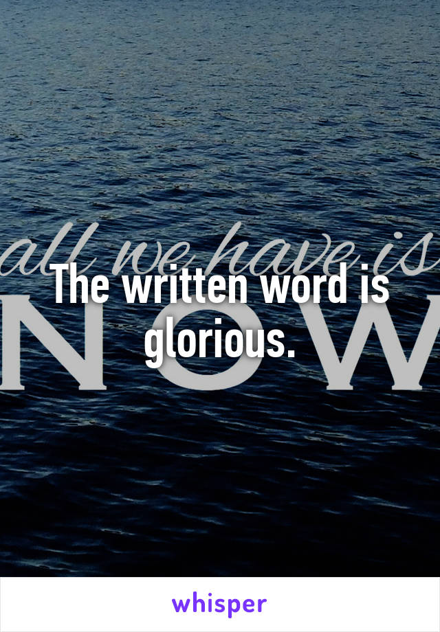 The written word is glorious.