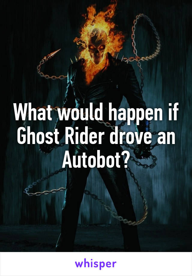 What would happen if Ghost Rider drove an Autobot?