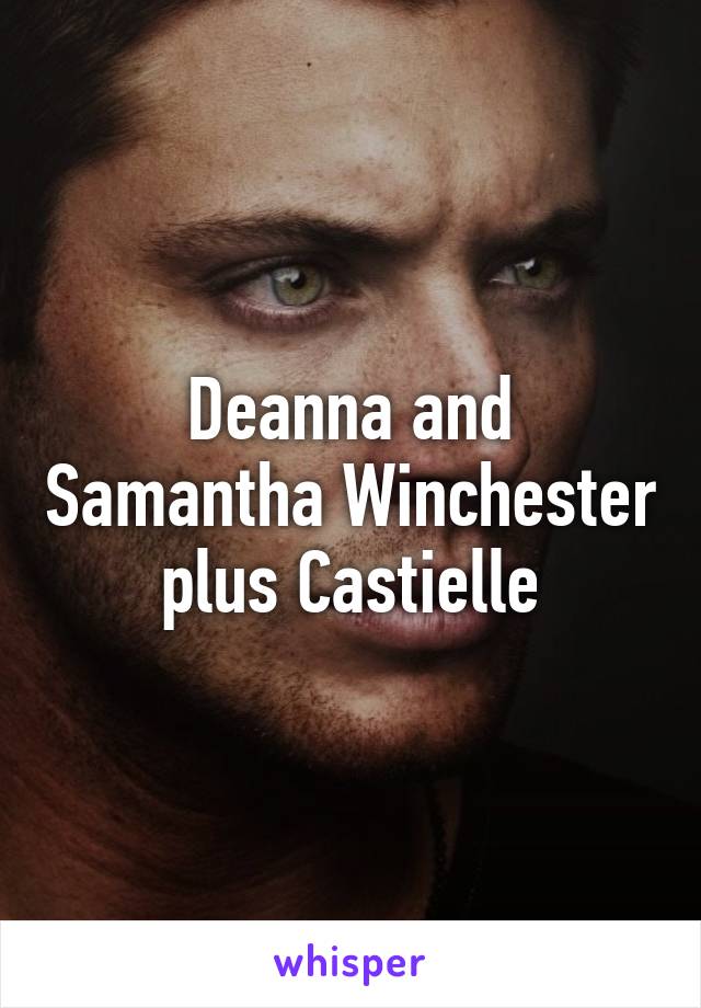 Deanna and Samantha Winchester plus Castielle