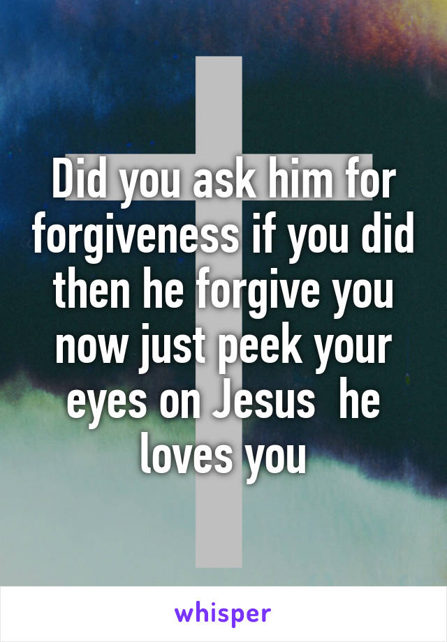 Did you ask him for forgiveness if you did then he forgive you now just peek your eyes on Jesus  he loves you