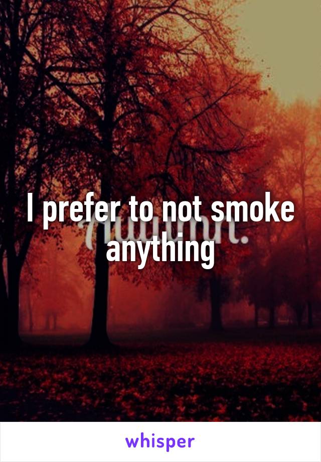 I prefer to not smoke anything