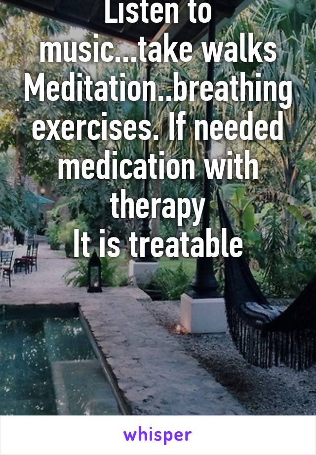 Increase your self image with positive affirmation.
Listen to music...take walks
Meditation..breathing exercises. If needed medication with therapy
It is treatable







