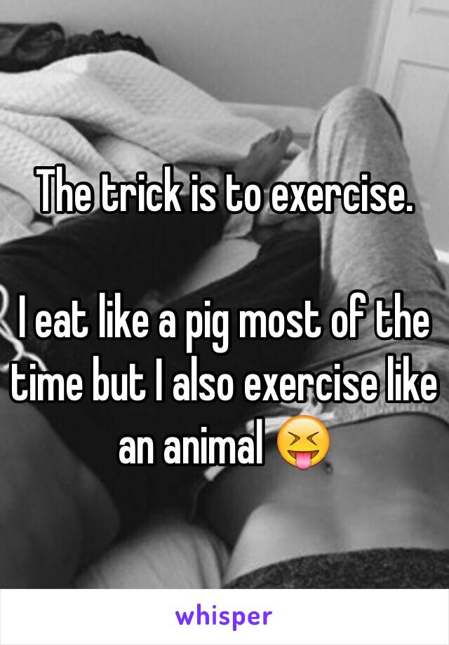 The trick is to exercise.

I eat like a pig most of the time but I also exercise like an animal 😝