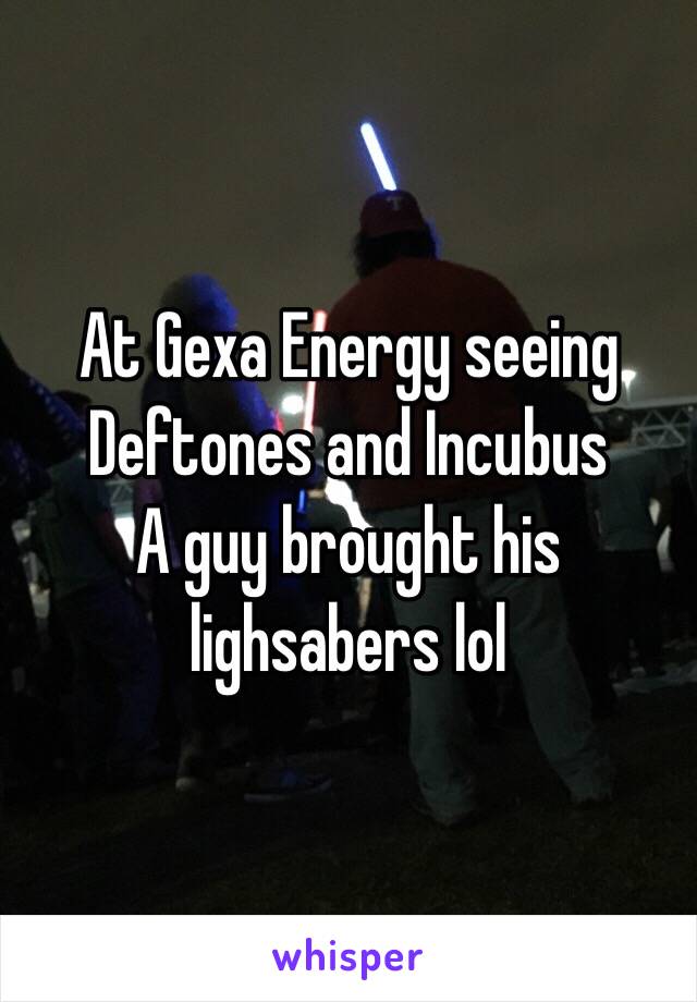 At Gexa Energy seeing  Deftones and Incubus
A guy brought his lighsabers lol