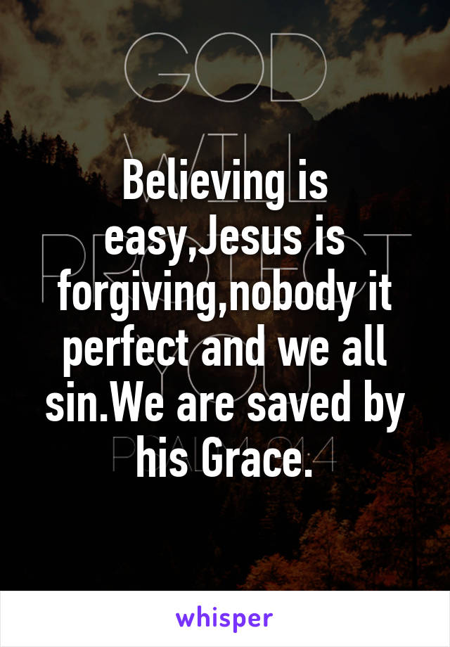 Believing is easy,Jesus is forgiving,nobody it perfect and we all sin.We are saved by his Grace.