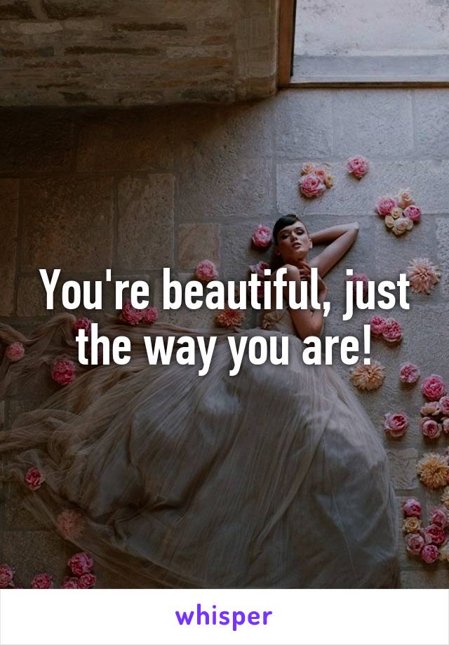 You're beautiful, just the way you are!