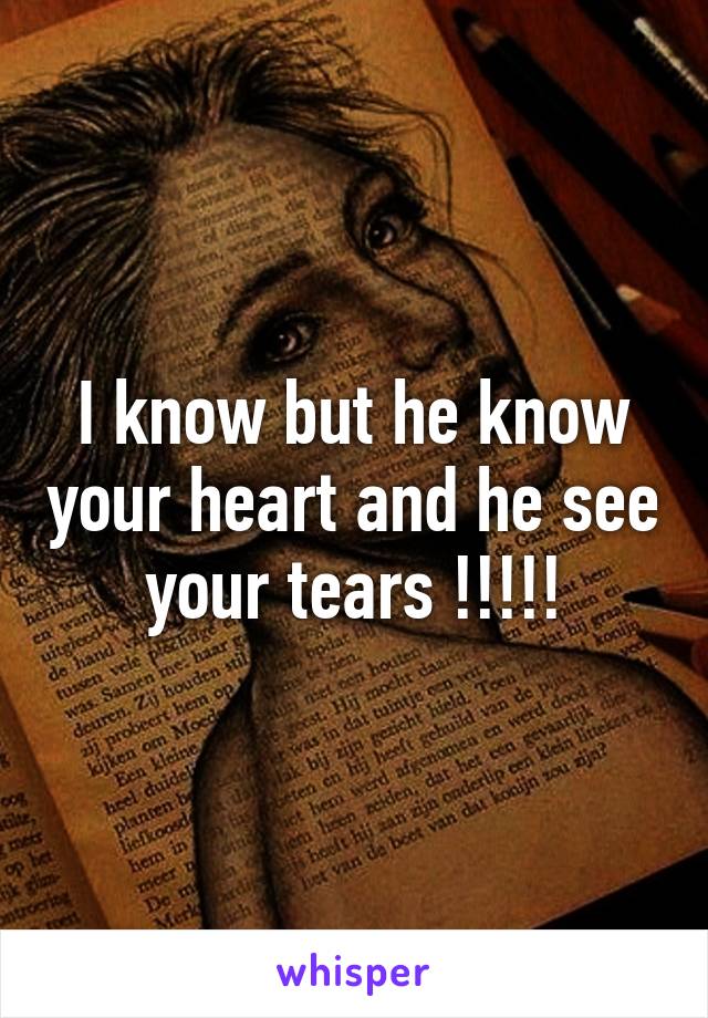 I know but he know your heart and he see your tears !!!!!