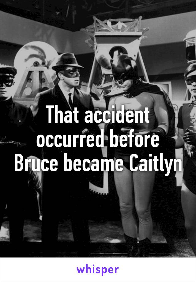 That accident occurred before Bruce became Caitlyn