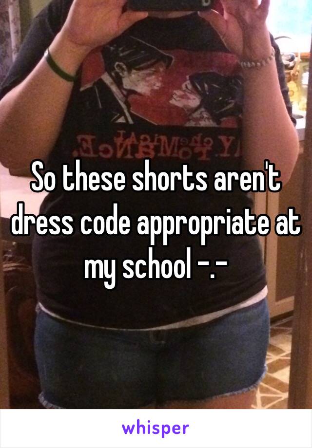 So these shorts aren't dress code appropriate at my school -.-