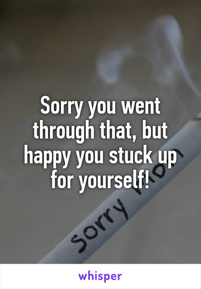 Sorry you went through that, but happy you stuck up for yourself!