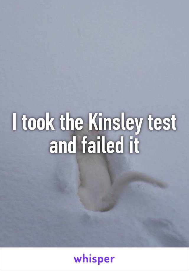 I took the Kinsley test and failed it