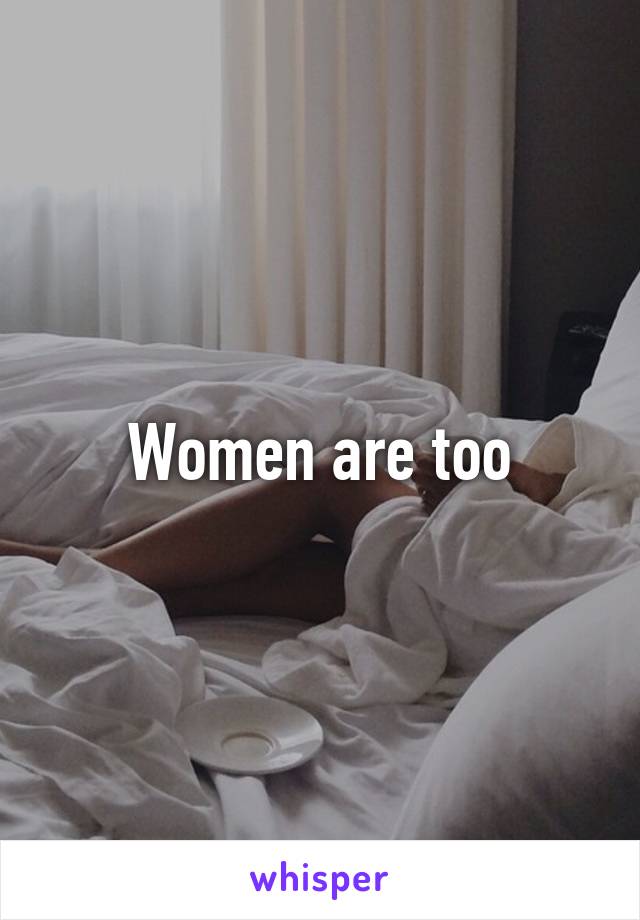 Women are too