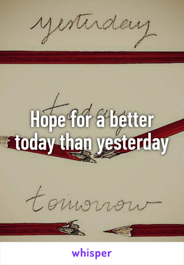 Hope for a better today than yesterday