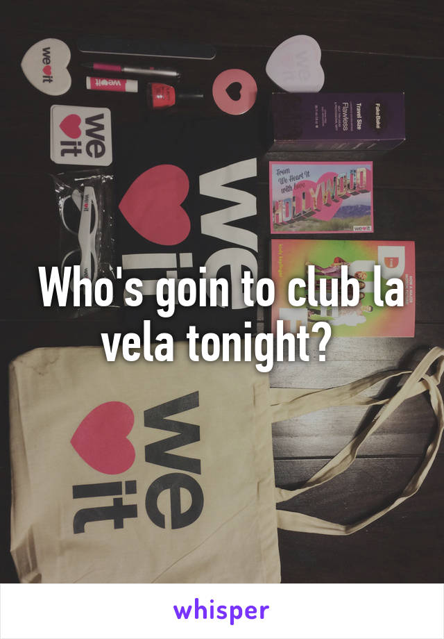 Who's goin to club la vela tonight? 