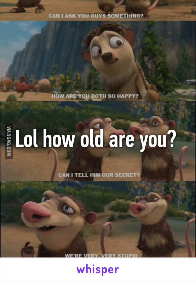 Lol how old are you? 