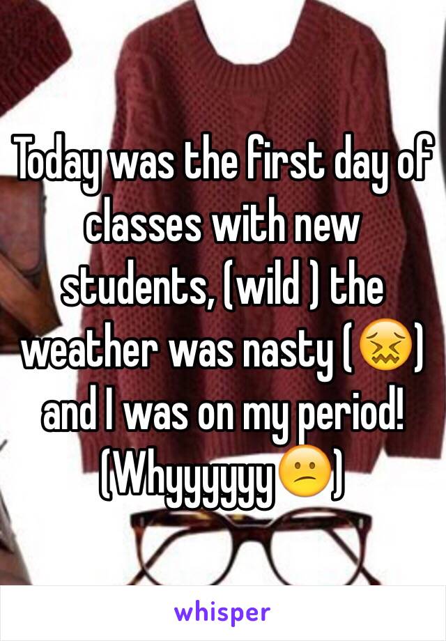 Today was the first day of classes with new students, (wild ) the weather was nasty (😖) and I was on my period! (Whyyyyyy😕)