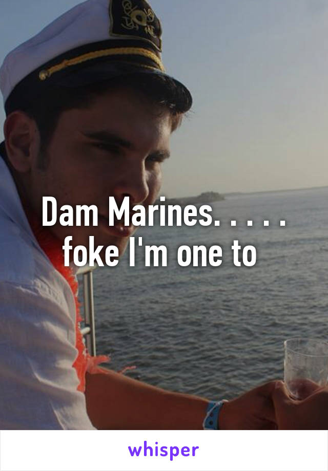 Dam Marines. . . . . foke I'm one to 