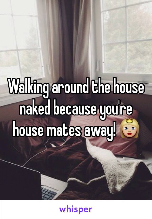 Walking around the house naked because you're house mates away! 👸🏼