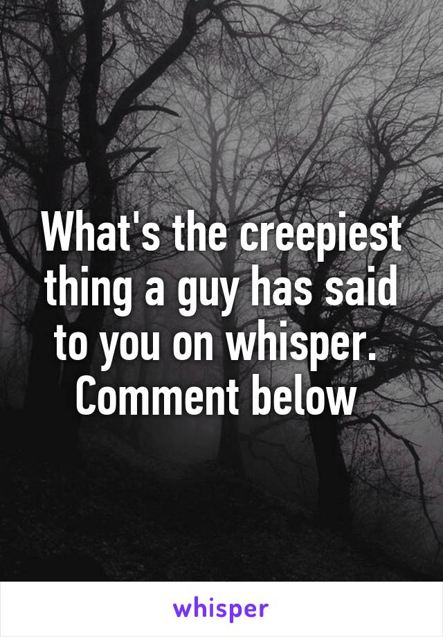 What's the creepiest thing a guy has said to you on whisper.  Comment below 