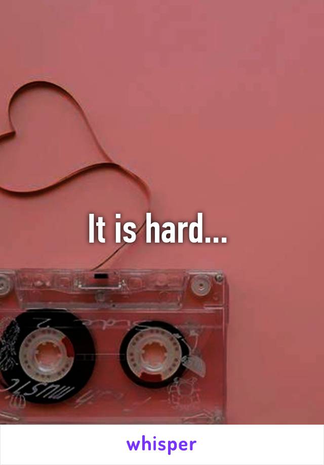 It is hard... 