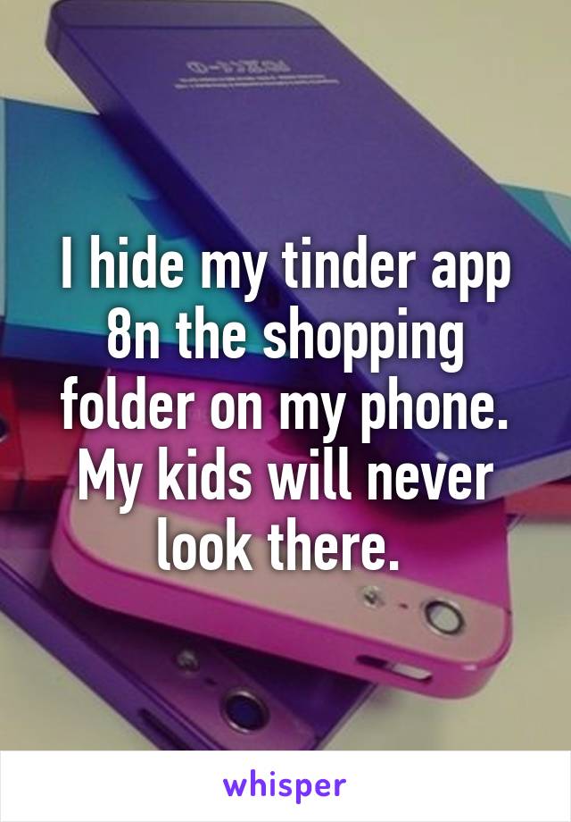 I hide my tinder app 8n the shopping folder on my phone. My kids will never look there. 