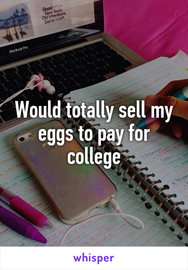 Would totally sell my eggs to pay for college