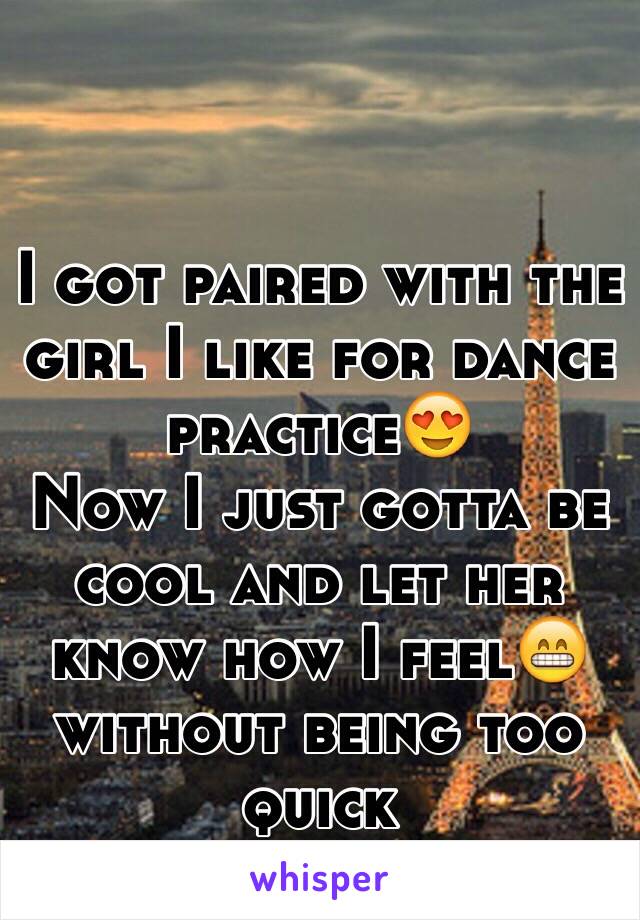 I got paired with the girl I like for dance practice😍
Now I just gotta be cool and let her know how I feel😁without being too quick