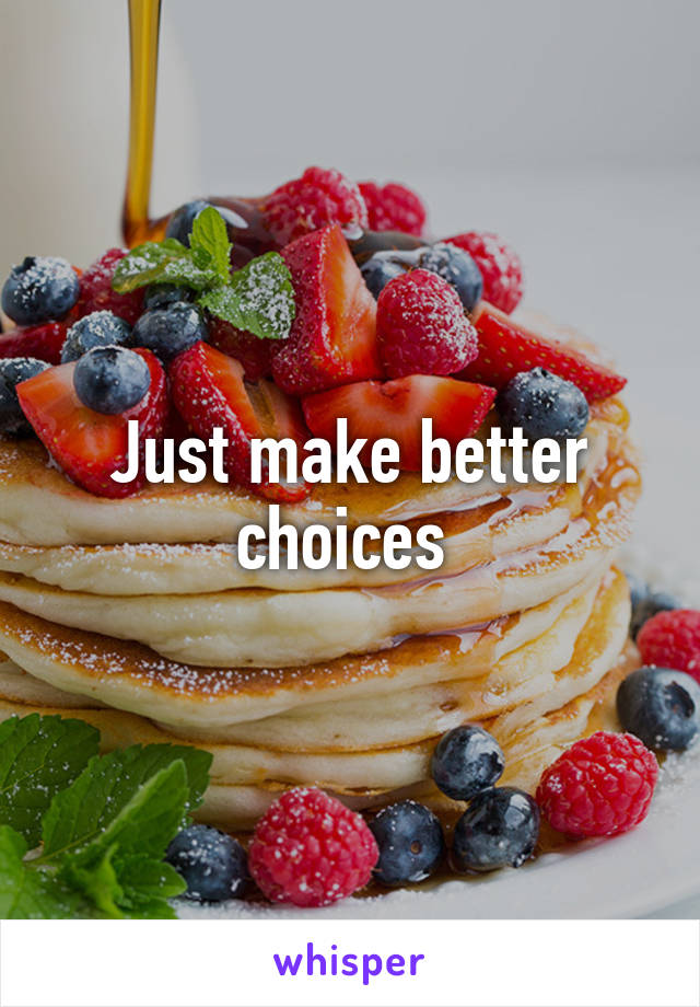 Just make better choices 