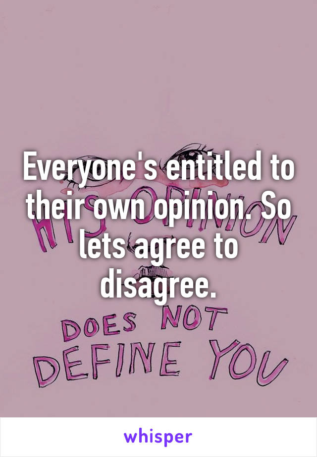 Everyone's entitled to their own opinion. So lets agree to disagree.