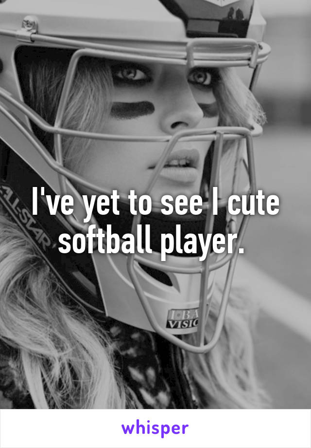 I've yet to see I cute softball player. 