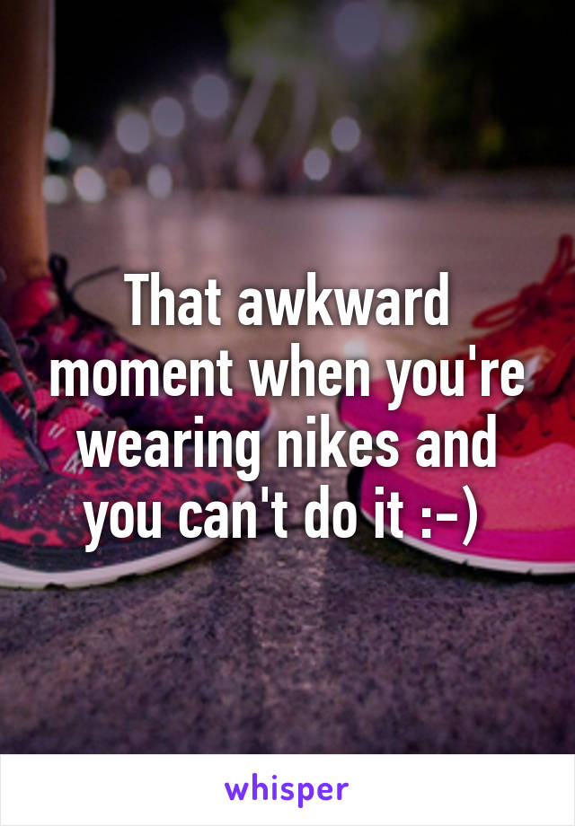 That awkward moment when you're wearing nikes and you can't do it :-) 