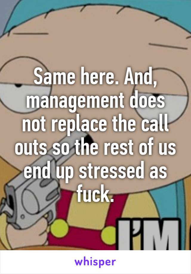 Same here. And, management does not replace the call outs so the rest of us end up stressed as fuck.