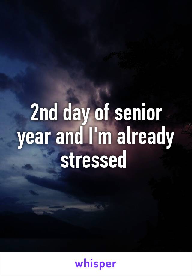 2nd day of senior year and I'm already stressed 