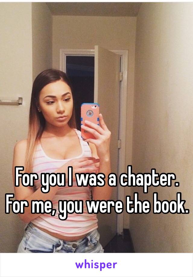 For you I was a chapter. For me, you were the book.