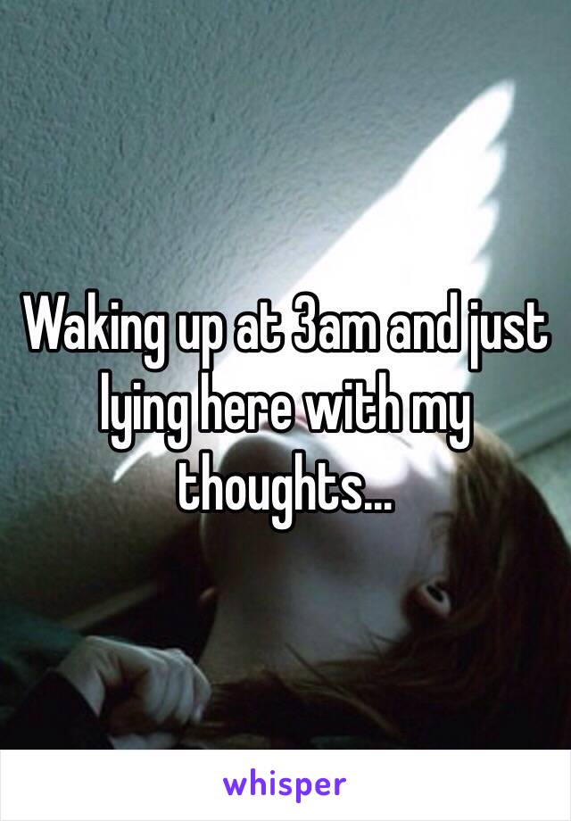 Waking up at 3am and just lying here with my thoughts...