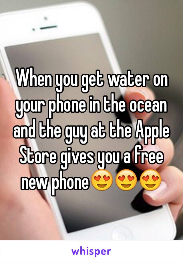 When you get water on your phone in the ocean and the guy at the Apple Store gives you a free new phone😍😍😍