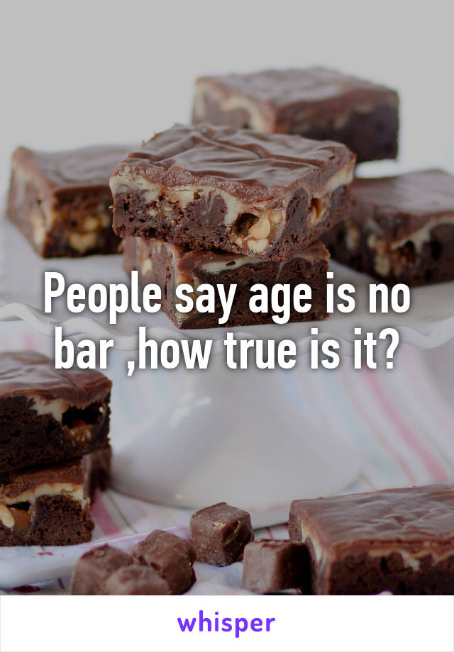 People say age is no bar ,how true is it?