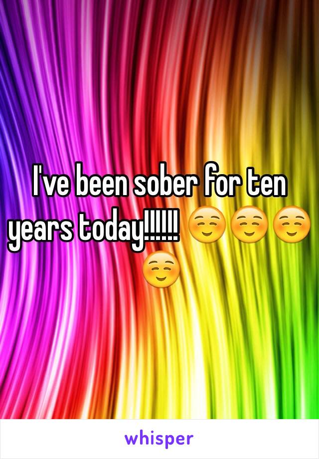 I've been sober for ten years today!!!!!! ☺️☺️☺️☺️