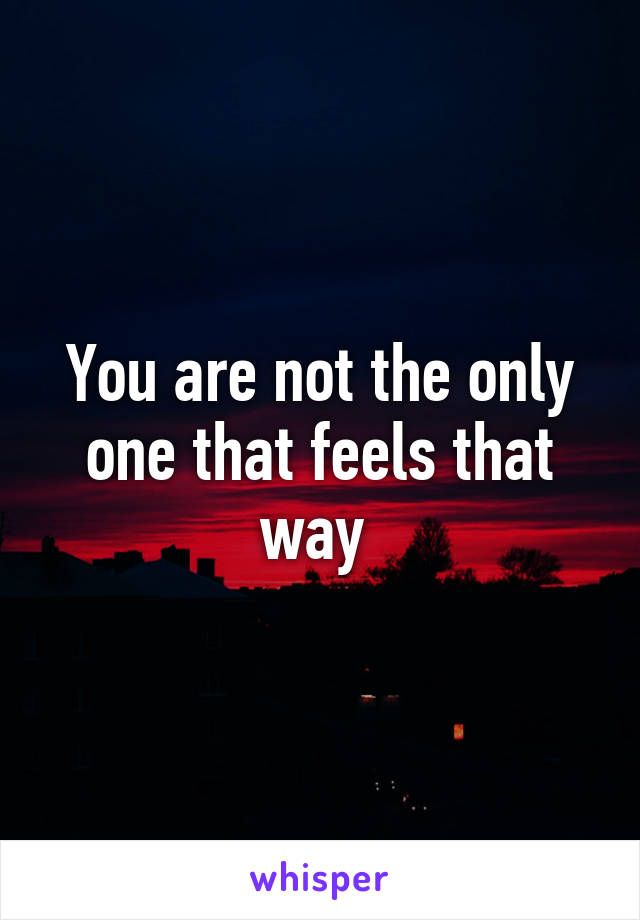 You are not the only one that feels that way 