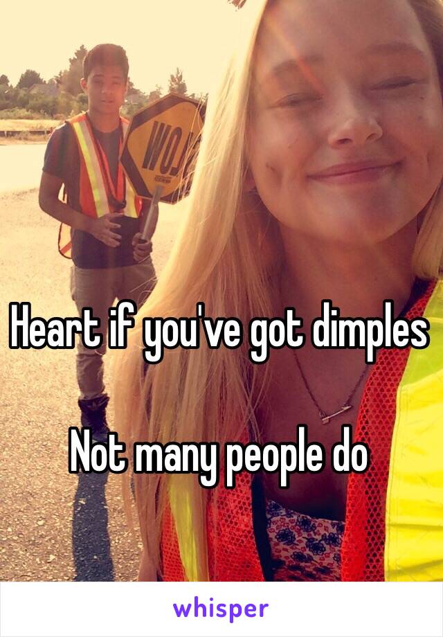 Heart if you've got dimples 

Not many people do

