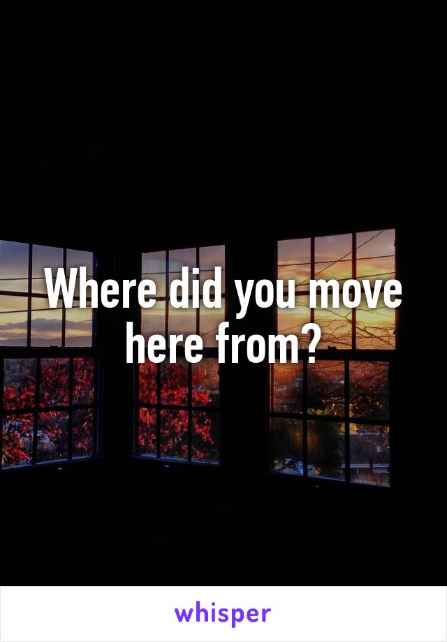 Where did you move here from?