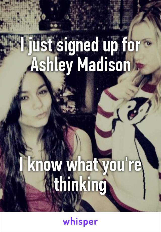 I just signed up for Ashley Madison




I know what you're thinking