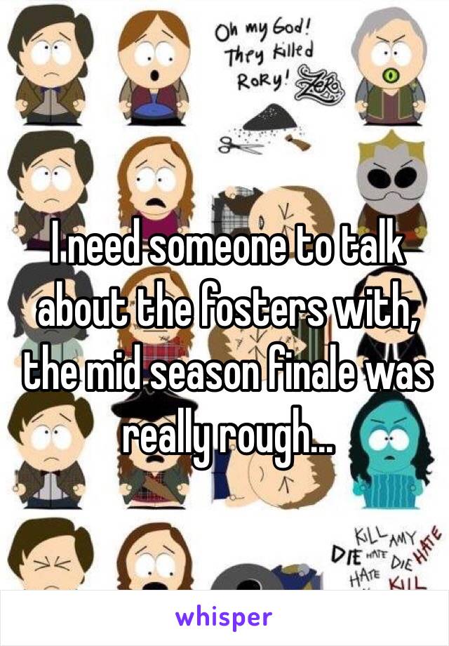 I need someone to talk about the fosters with, the mid season finale was really rough...