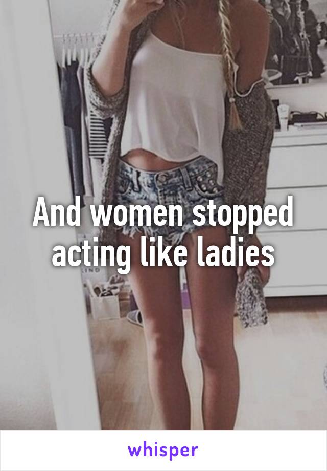 And women stopped acting like ladies