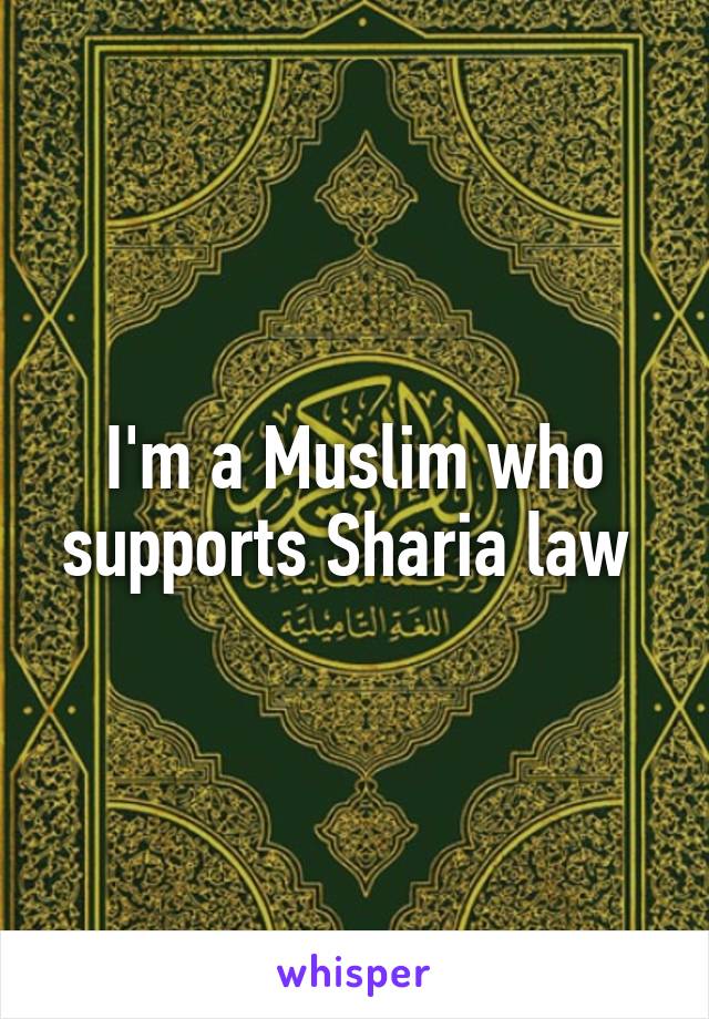 I'm a Muslim who supports Sharia law 