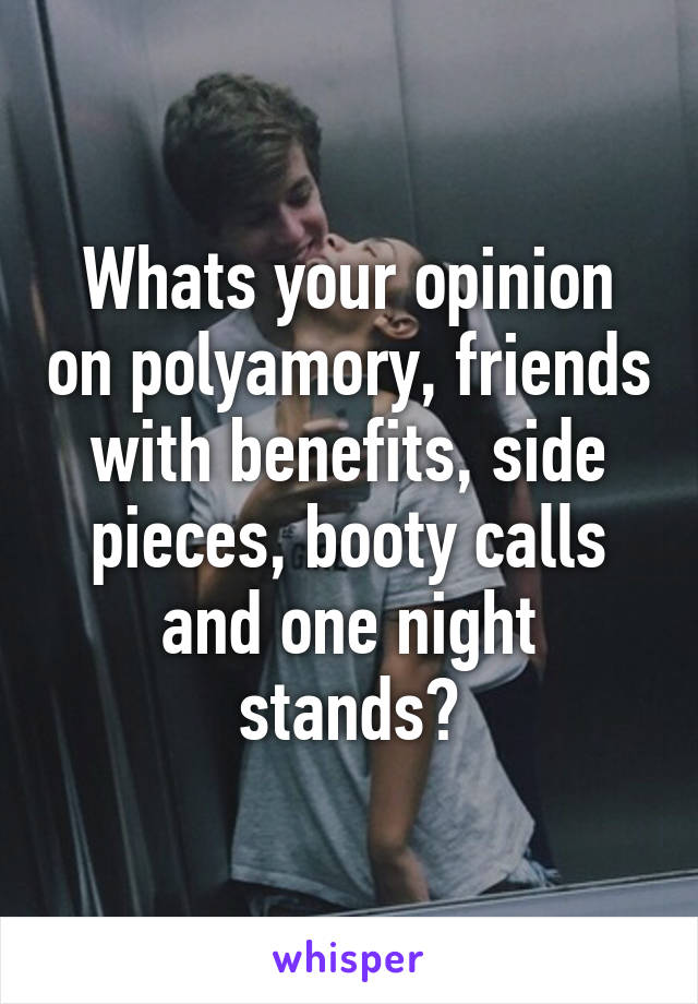 Whats your opinion on polyamory, friends with benefits, side pieces, booty calls and one night stands?