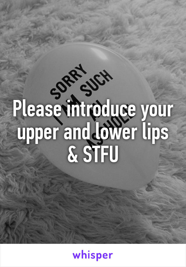 Please introduce your upper and lower lips & STFU