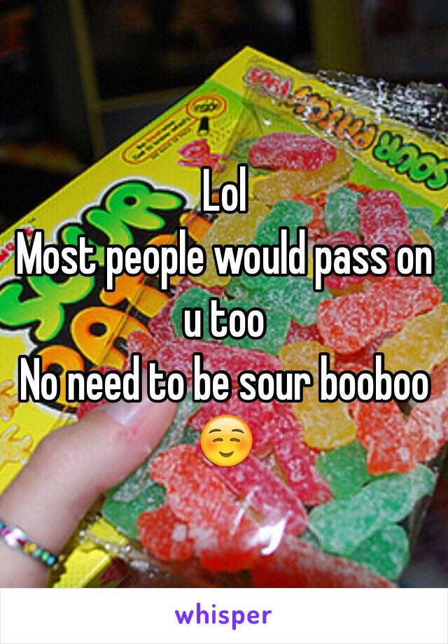 Lol
Most people would pass on u too
No need to be sour booboo ☺️