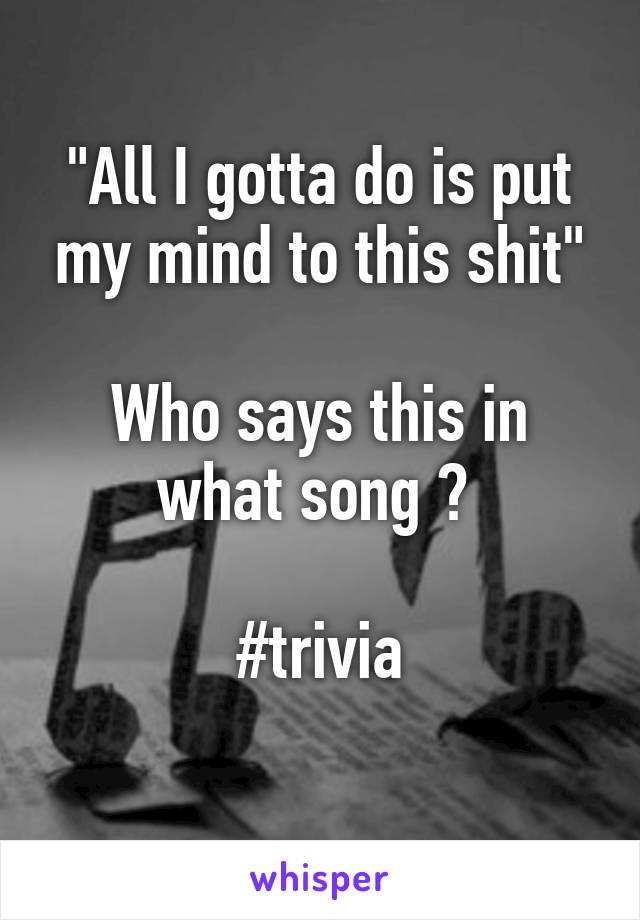 "All I gotta do is put my mind to this shit"

Who says this in what song ? 

#trivia
