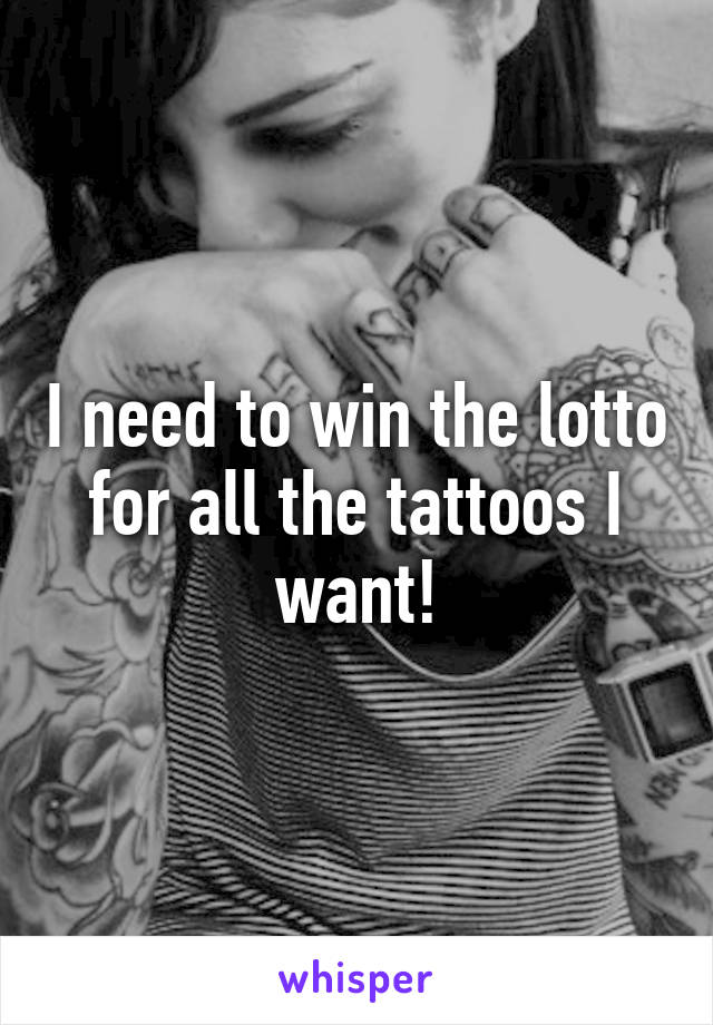 I need to win the lotto for all the tattoos I want!